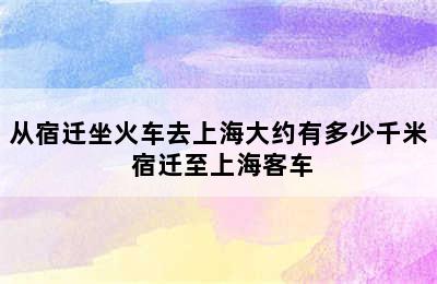 从宿迁坐火车去上海大约有多少千米 宿迁至上海客车